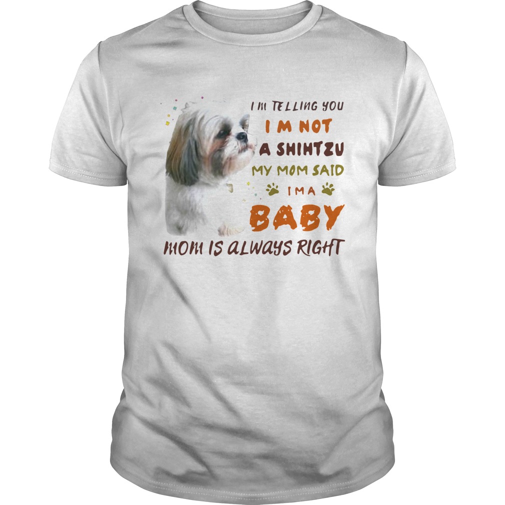 Im Telling You Im Not A Shihtzu My Mom Said Im A Baby Mom Is Always Right shirt