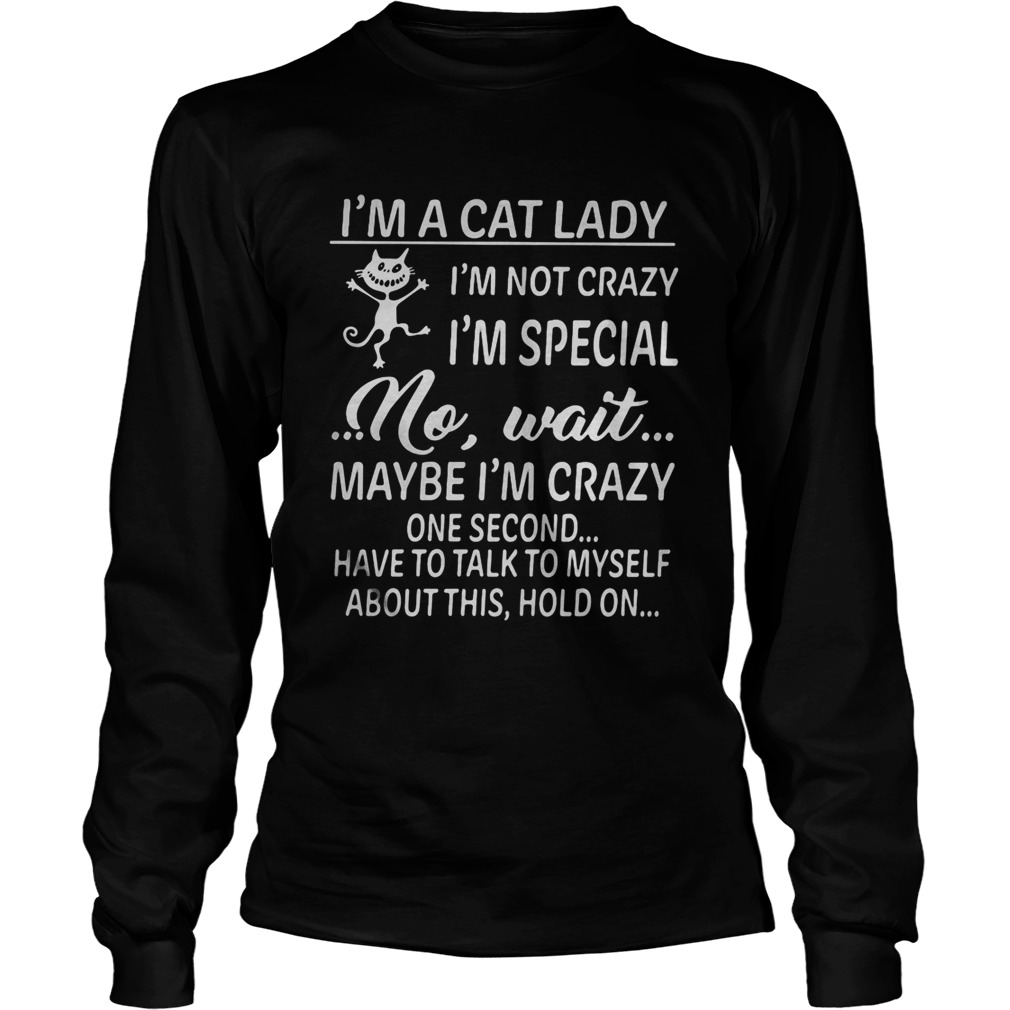 Im a cat lady im not crazy im special no wait maybe im crazy one second have to talk to myself Long Sleeve