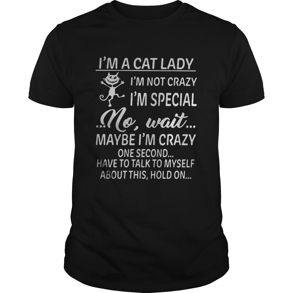 Im a cat lady im not crazy im special no wait maybe im crazy one second have to talk to myself Unisex