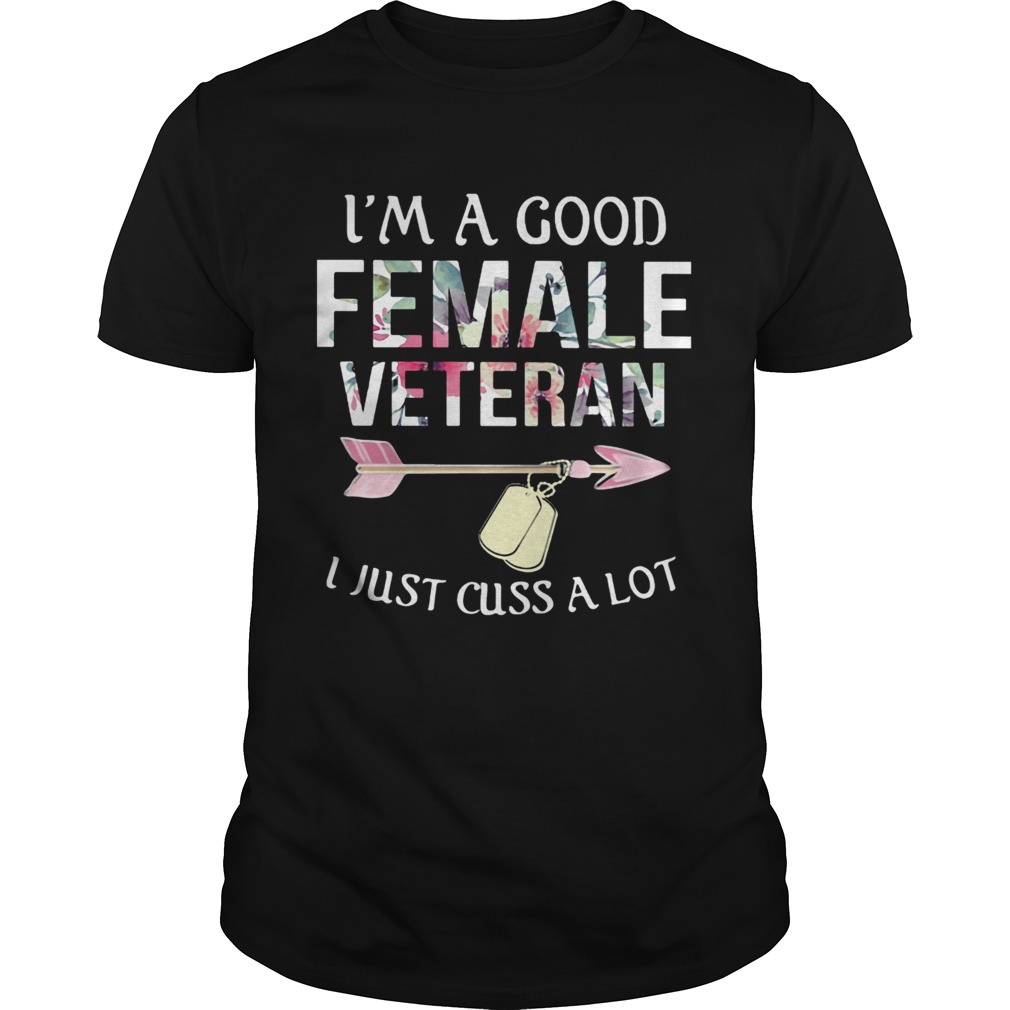 Im a good female veteran I just cuss a lot shirt