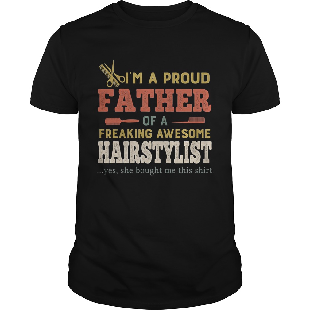 Im a proud father of a freaking awesome hair stylist yes she bought me this shirt