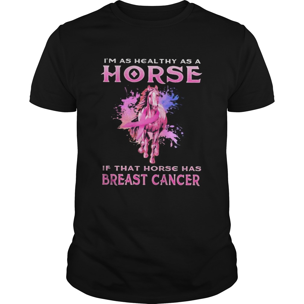 Im as healthy as a horse if that horse has breast cancer shirt