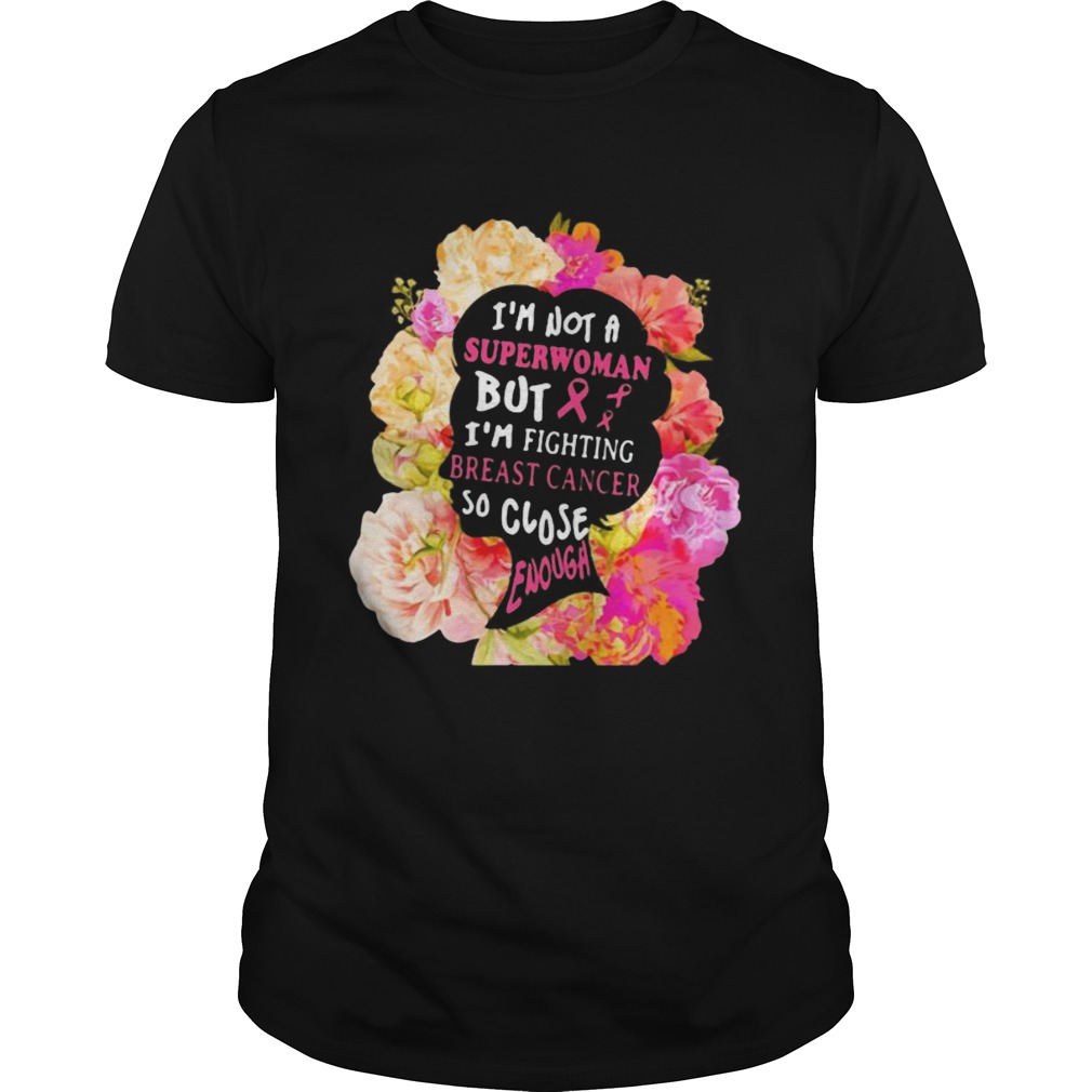 Im not a superwoman but im fighting breast cancer so close enough flowers shirt