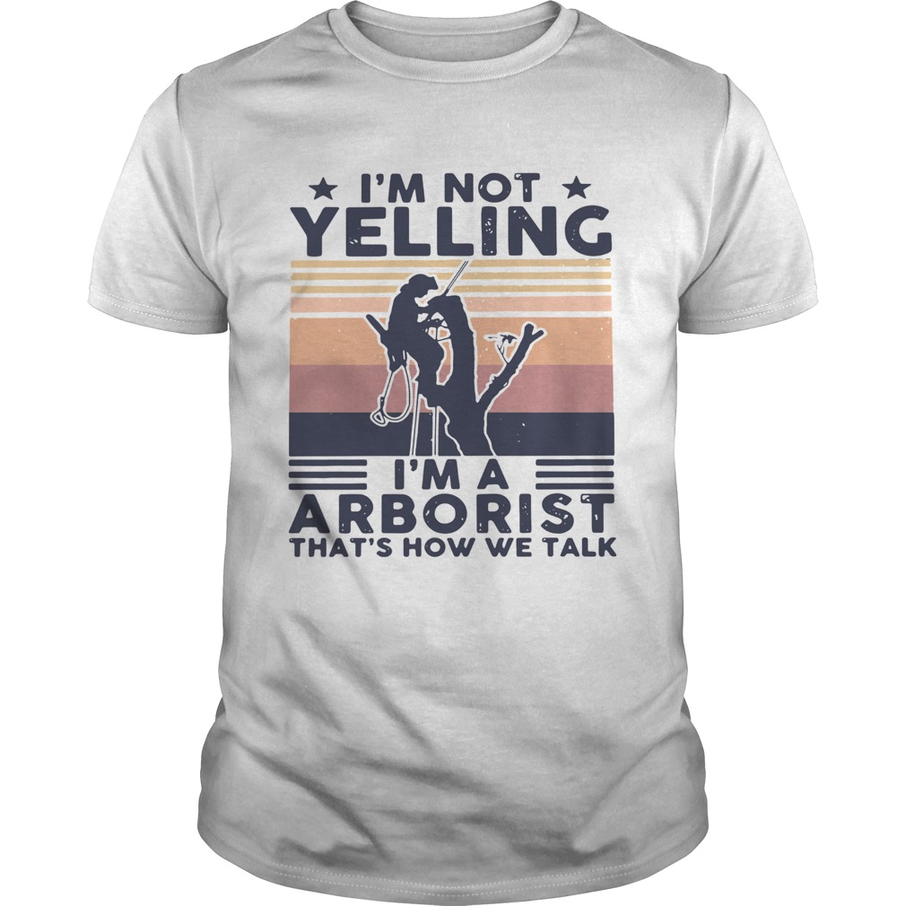 Im not yelling im a arborist thats how we talk vintage shirt