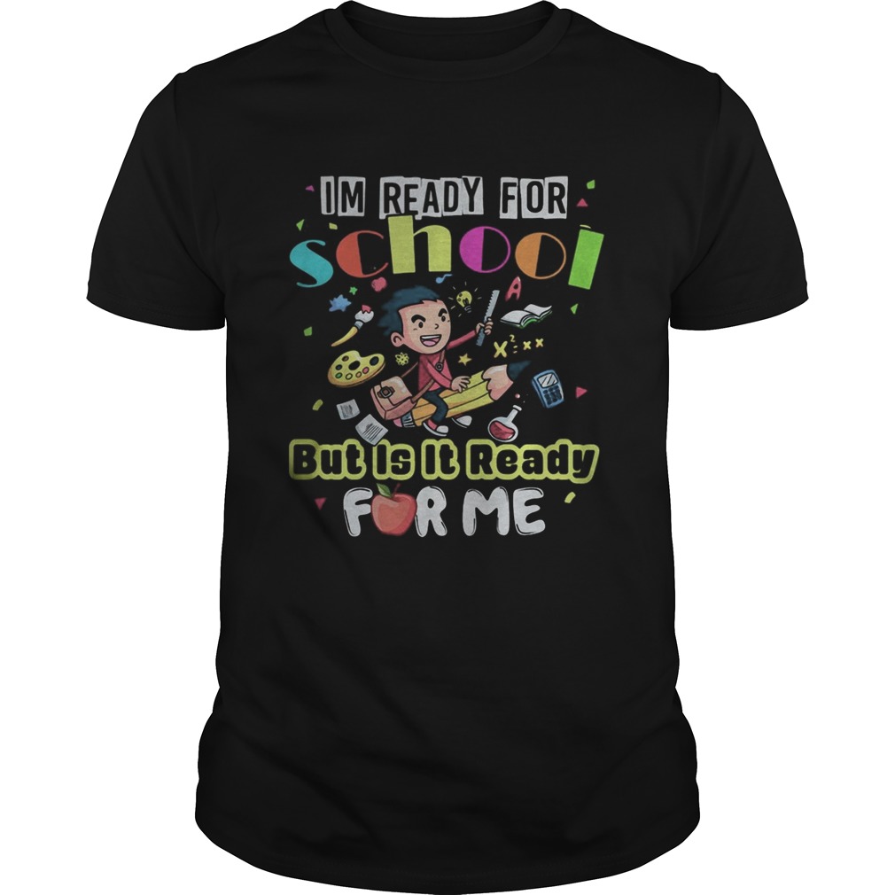 Im ready for school but is it ready for me shirt