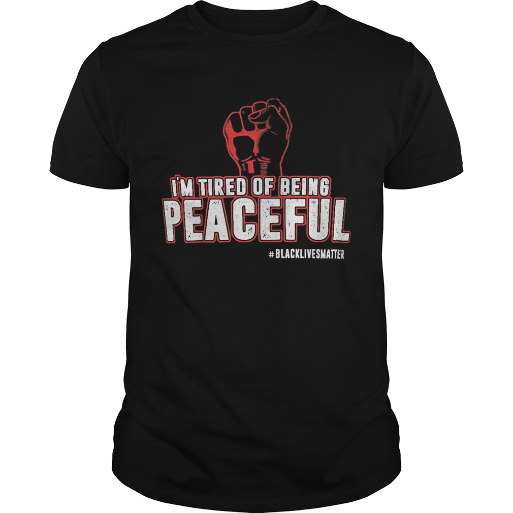 Im tired of being peaceful black lives matter shirt