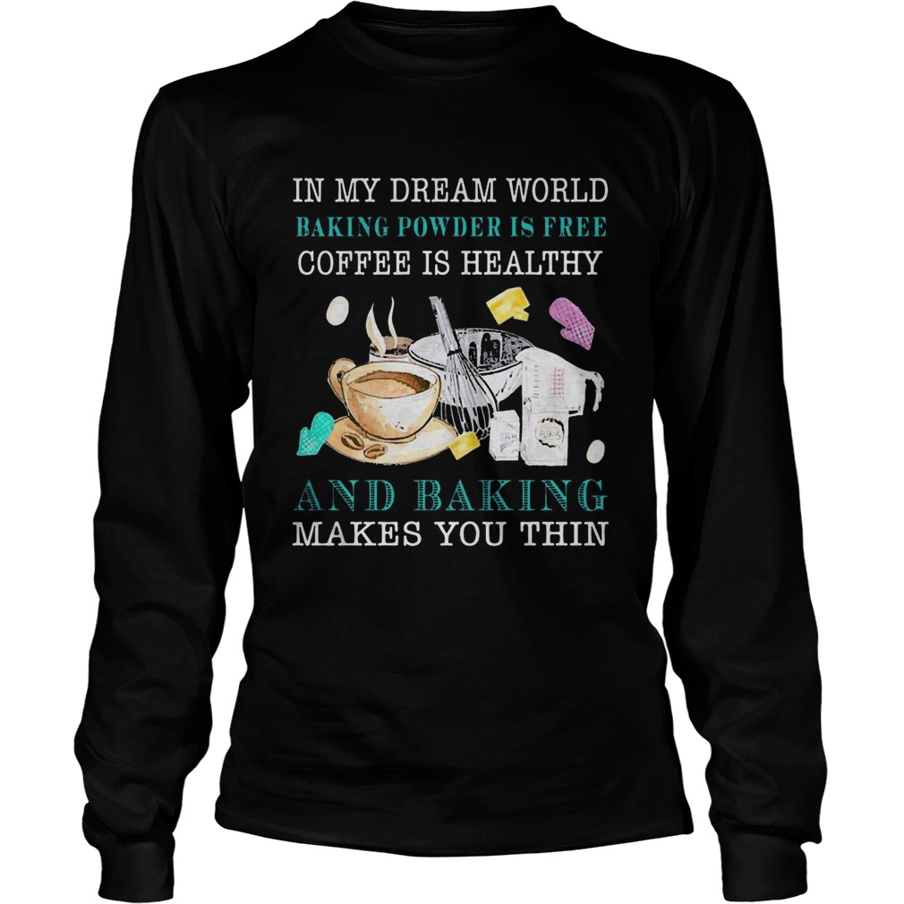 In My Dream World Baking Powder Is Free Coffee Is Healthy  Long Sleeve