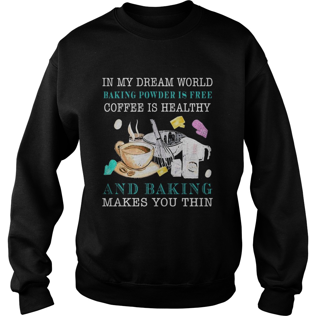 In My Dream World Baking Powder Is Free Coffee Is Healthy  Sweatshirt