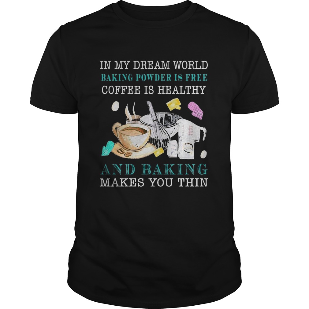 In My Dream World Baking Powder Is Free Coffee Is Healthy  Unisex