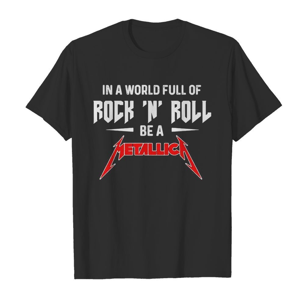 In a world full of rock n roll be a metallica shirt