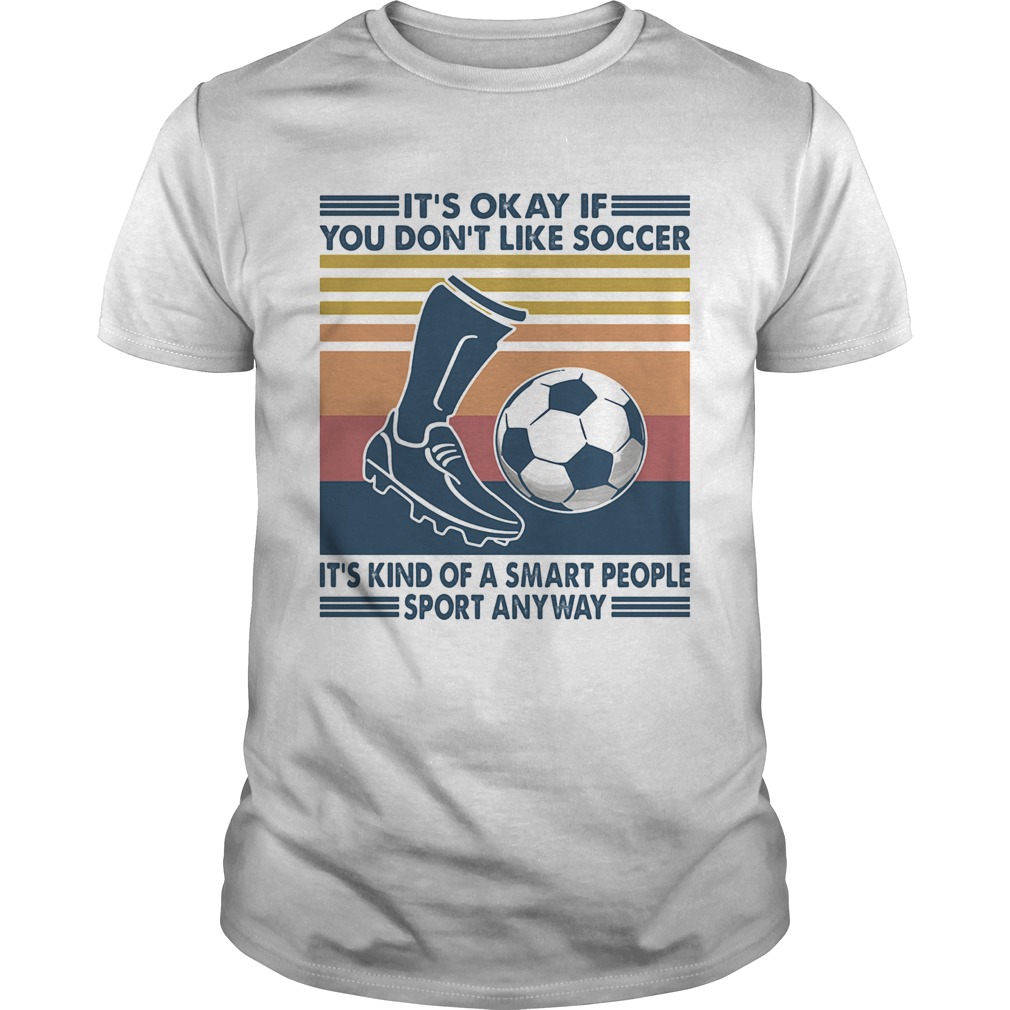 Its Okay If You Dont Like Soccer Its Kind Of A Smart People Sport Anyway Vintage Retro shirt