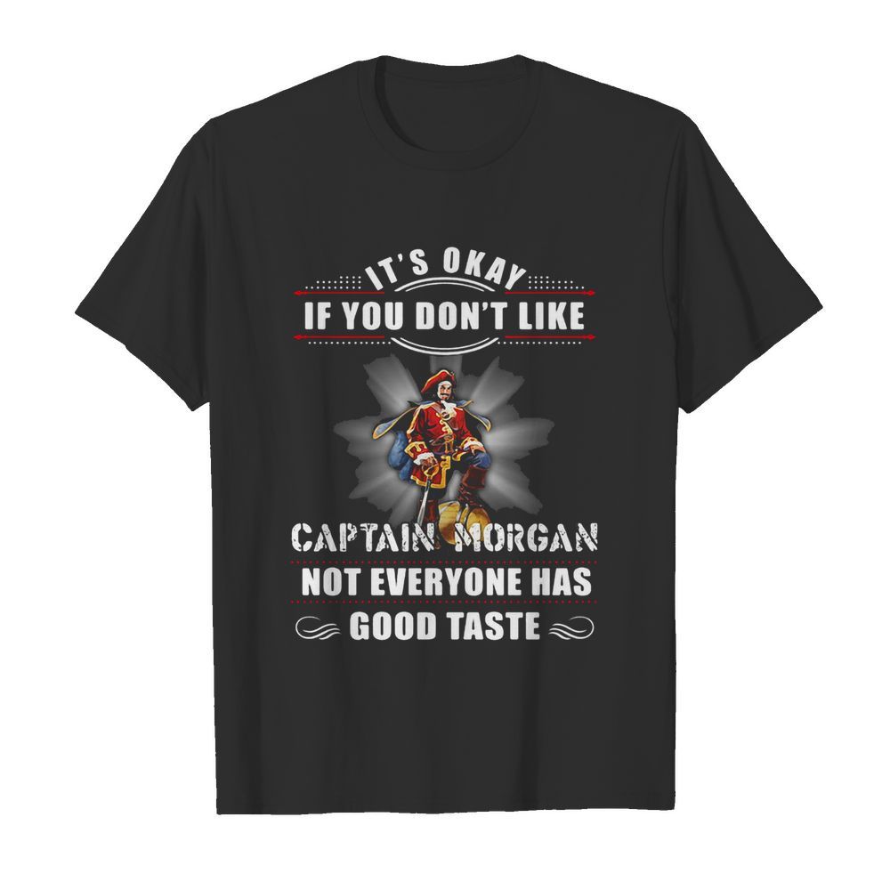 It’s okay if you don’t like captain morgan not everyone has good taste shirt