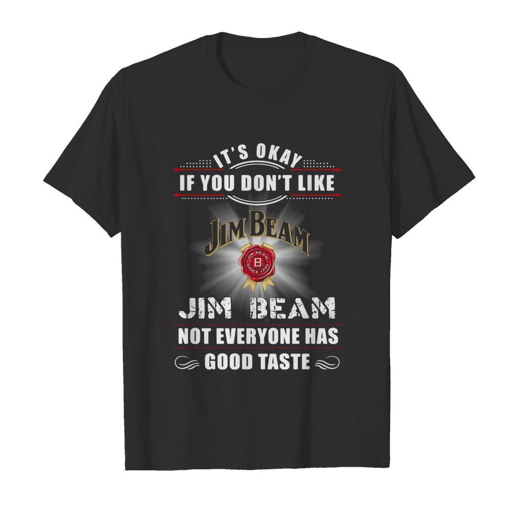 It’s okay if you don’t like jim beam not everyone has good tastle shirt