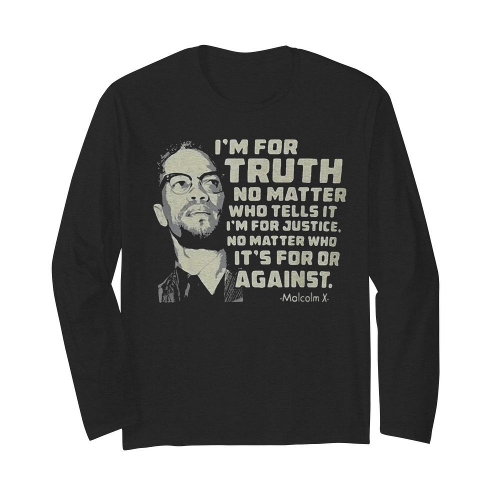 I’m for truth no matter who tells it i’m for justice no matter who ot’s for or againts malcolm x art  Long Sleeved T-shirt 