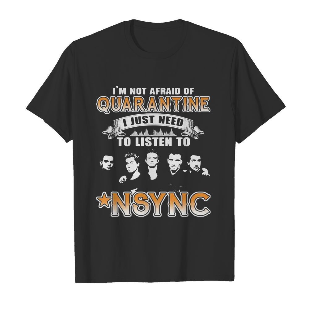 I’m not afraid of quarantine i just need to listen to nsync stars shirt