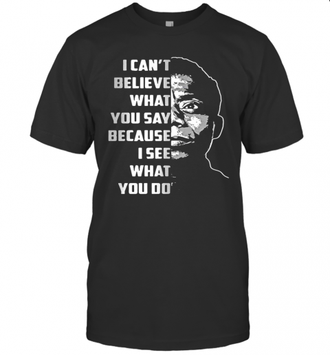 James Baldwin I Can'T Believe What You Say Because I See What You Do T-Shirt