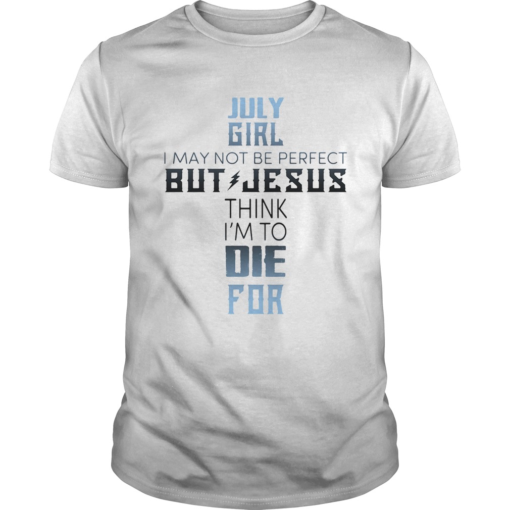 July girl I may not be perfect but jesus think Im to die for shirt