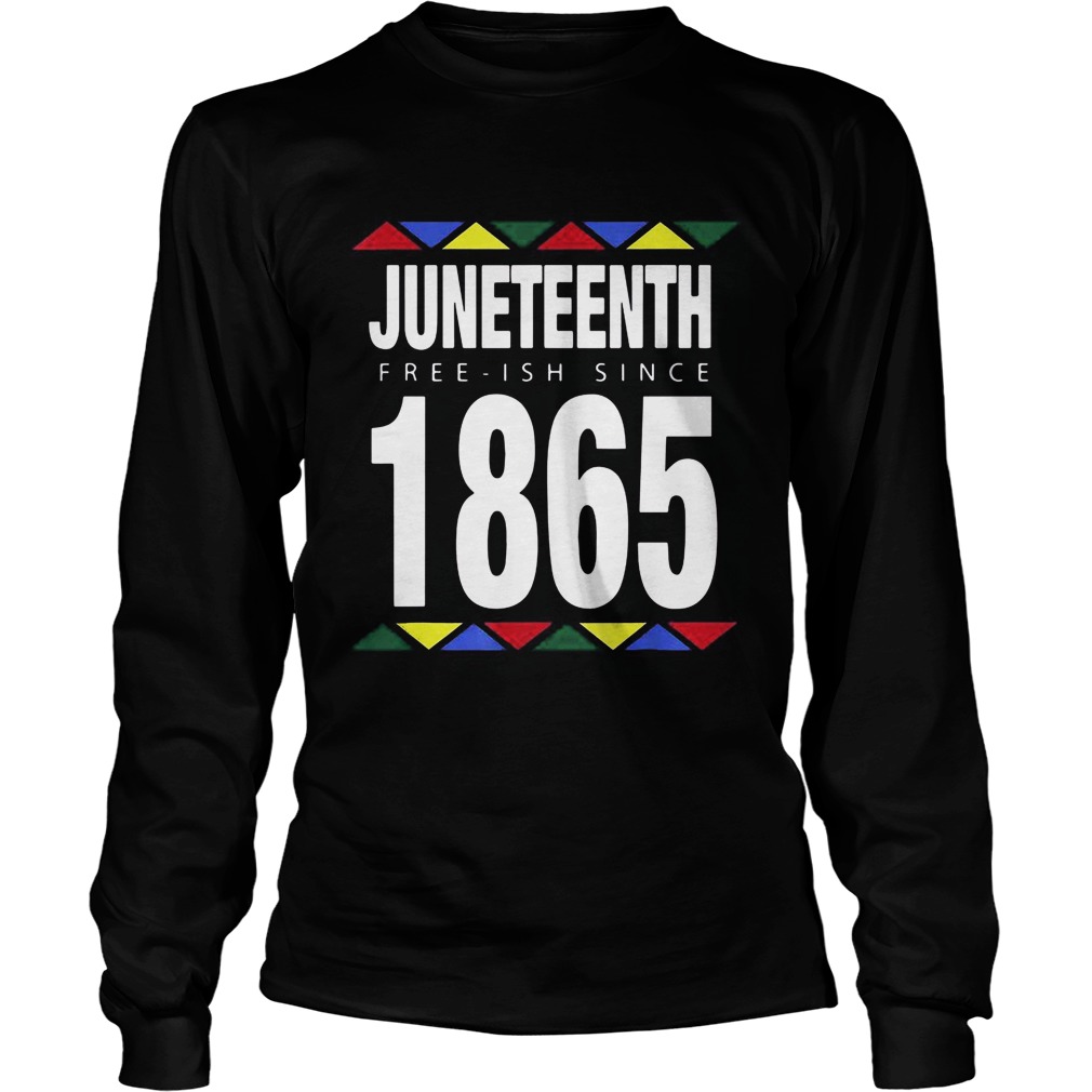 Juneteenth Free Ish Since 1865  Long Sleeve