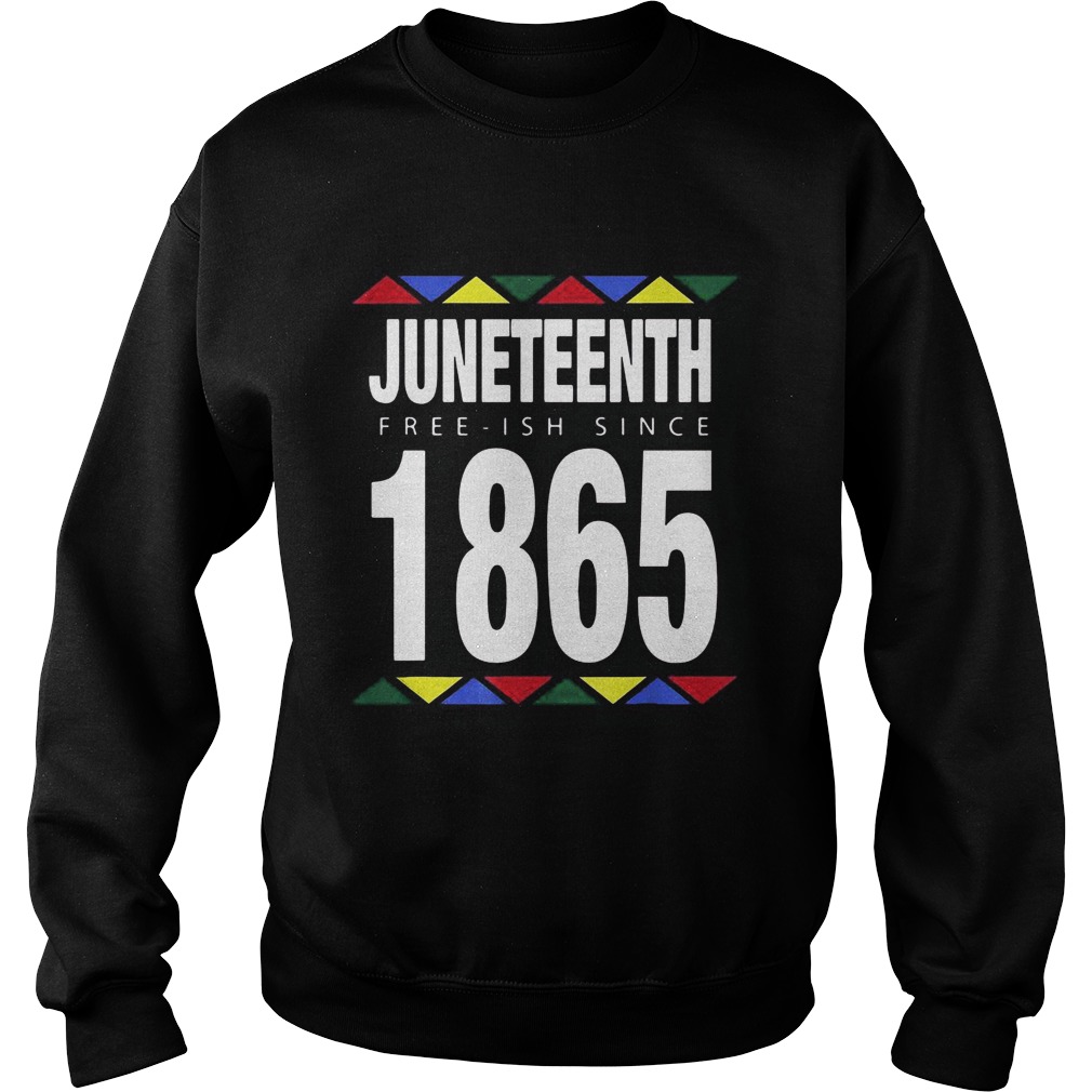 Juneteenth Free Ish Since 1865  Sweatshirt