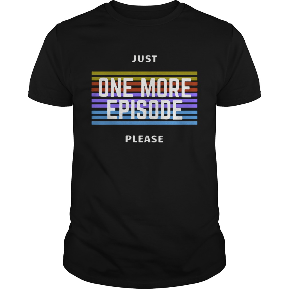 Just One More Episode Please shirt