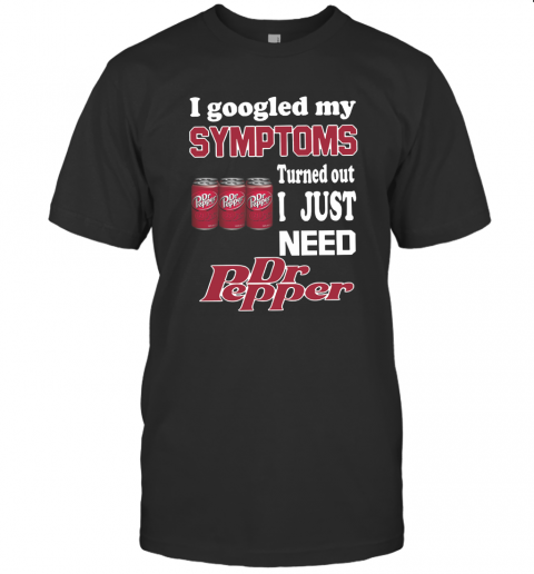 Keyvic I Googled My Symptoms Turned Out I Just Need Dr Pepper T-Shirt