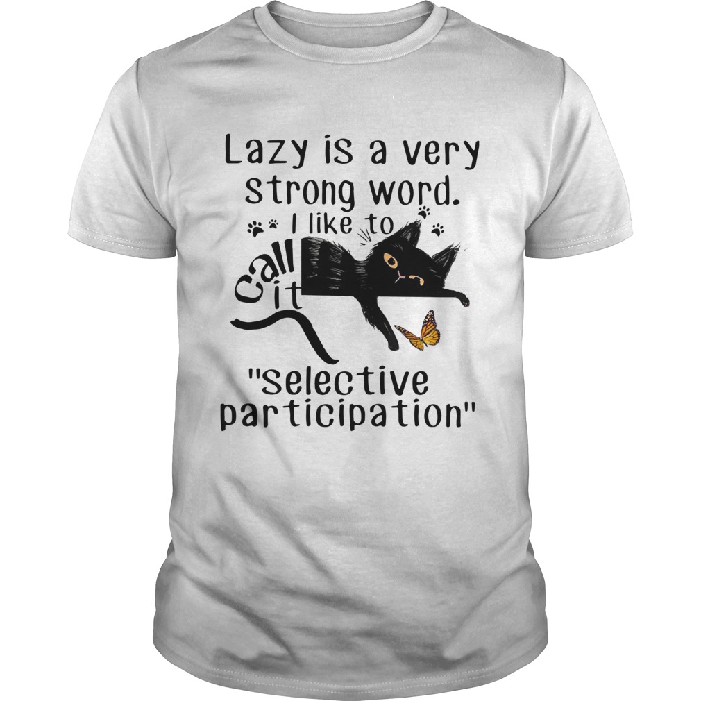 Lazy Is a Very Strong Word I Like to Call It Selective Participation shirt