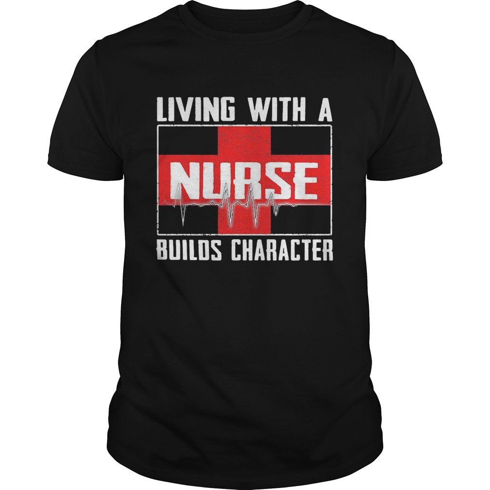 Living with a nurse builds characters shirt