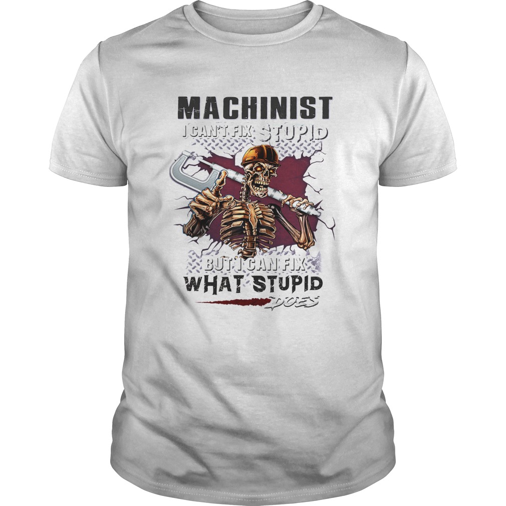 Machinist I cant fix stupid But I can fix what stupid does shirt