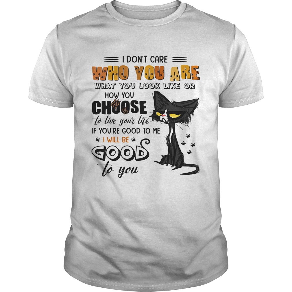 Meme cat i dont care who you are what you look like or how you choose shirt