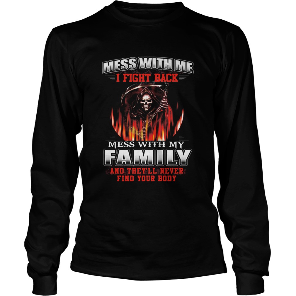 Mess with me I fight back mess with my family and theyll never find your body  Long Sleeve