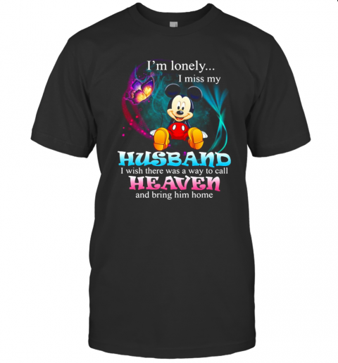 Mickey Mouse Butterfly I'M Lonely I Miss My Husband I Wish There Was A Way To Call Heaven And Bring Him Home T-Shirt