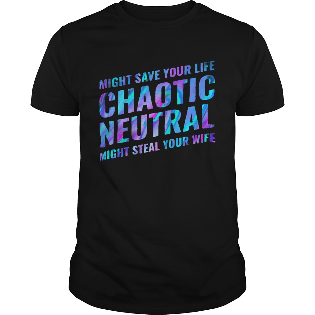 Might save your life chaotic neutral might steal your wife shirt