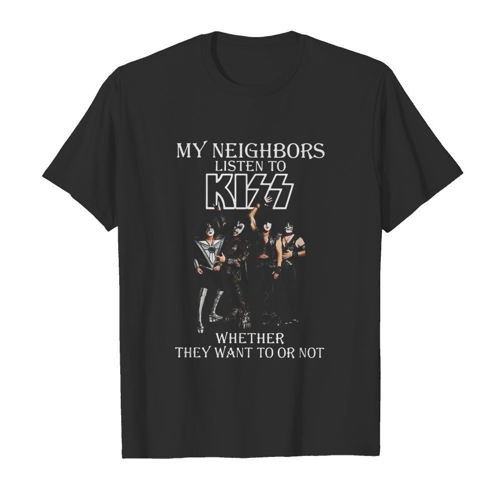 My Neighbors Listen To Kiss Whether They Want To Or Not shirt