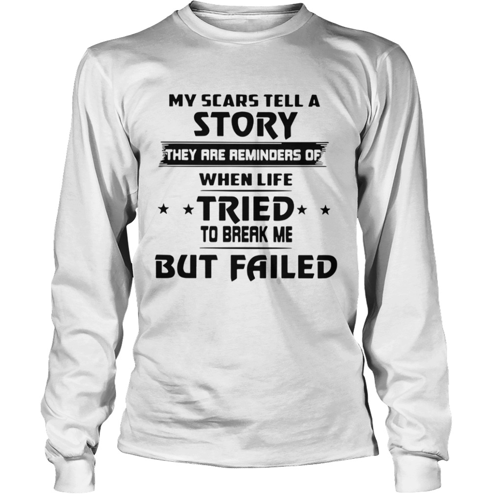 My Scars Tell A Story They Are Reminders Of When Life Tried To Break Me But Failed  Long Sleeve