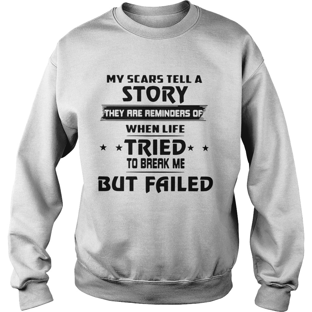 My Scars Tell A Story They Are Reminders Of When Life Tried To Break Me But Failed  Sweatshirt