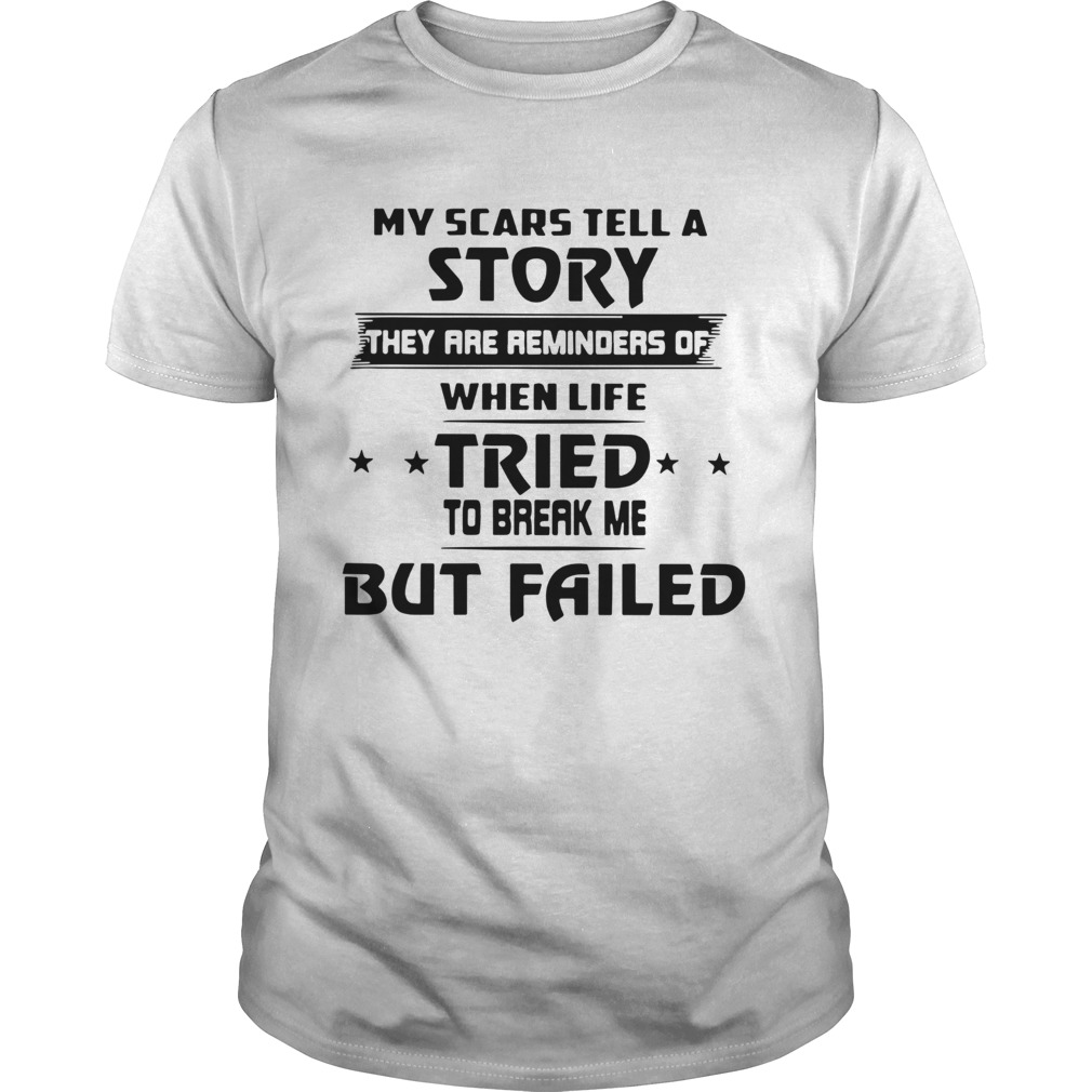 My Scars Tell A Story They Are Reminders Of When Life Tried To Break Me But Failed shirt