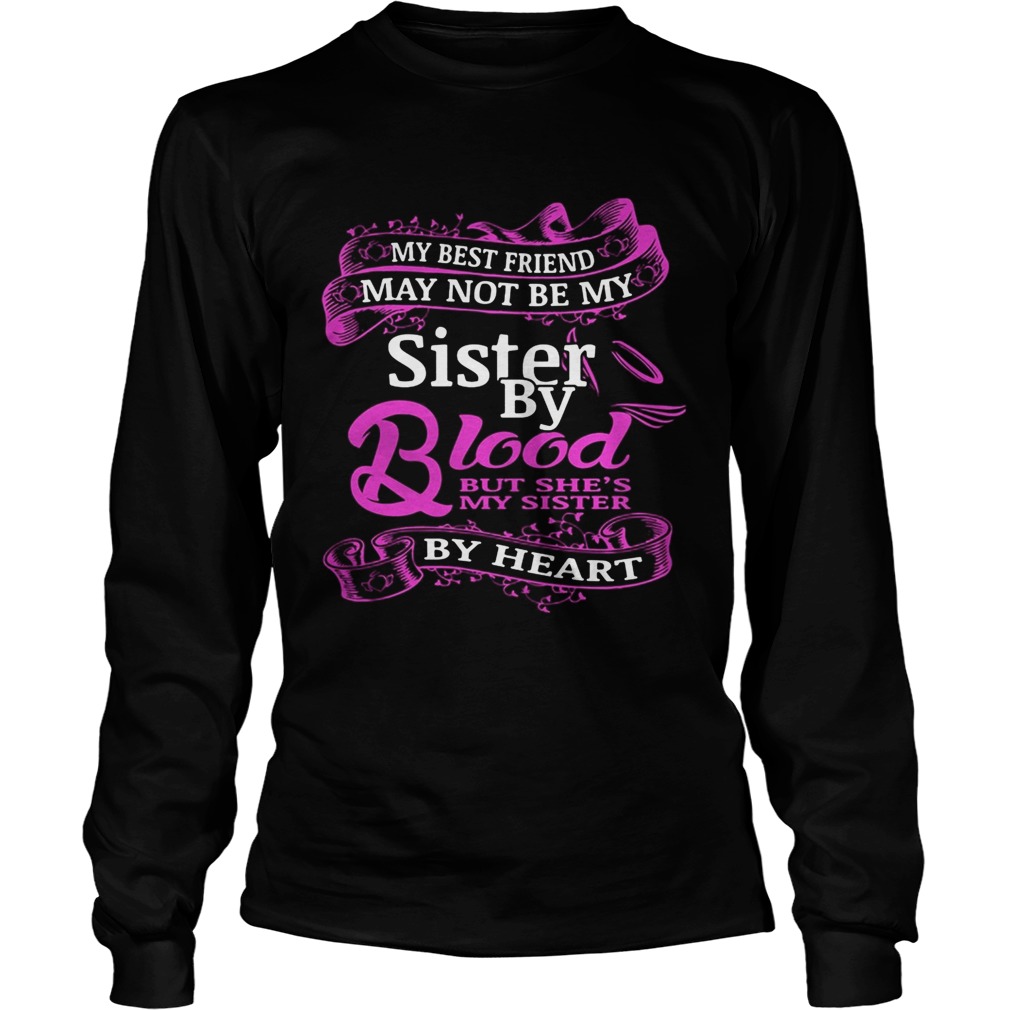 My best friend may not be my sister by blood but shes by heart  Long Sleeve