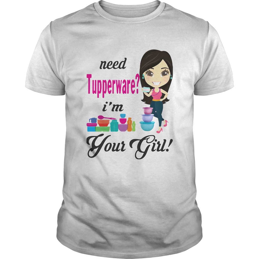 Need tupperware im your girl shirt