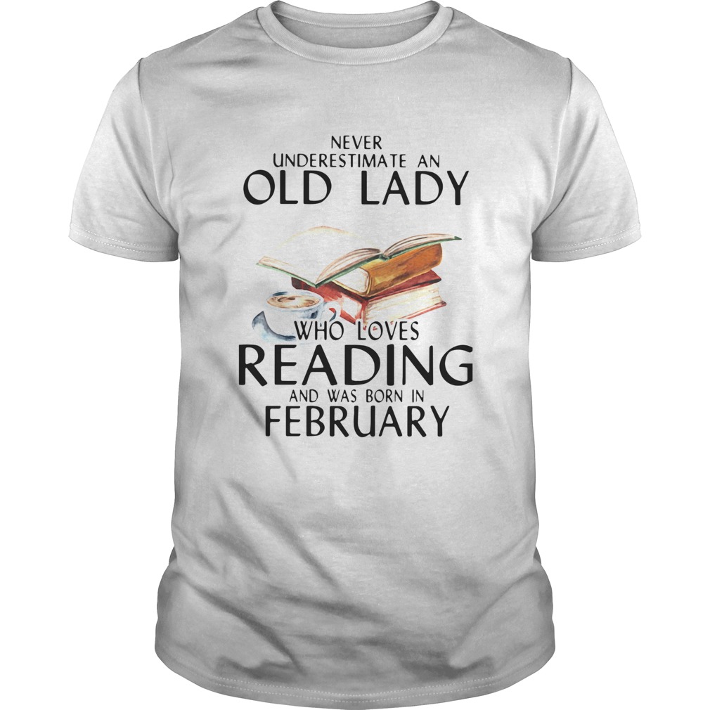 Never Underestimate An Old Lady Who Loves Reading And Was Born In February shirt