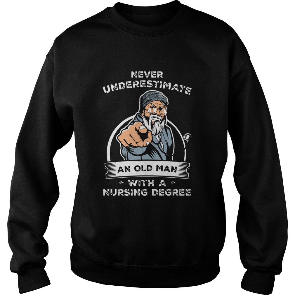 Never Underestimate An Old Man With A Nursing Degree  Sweatshirt