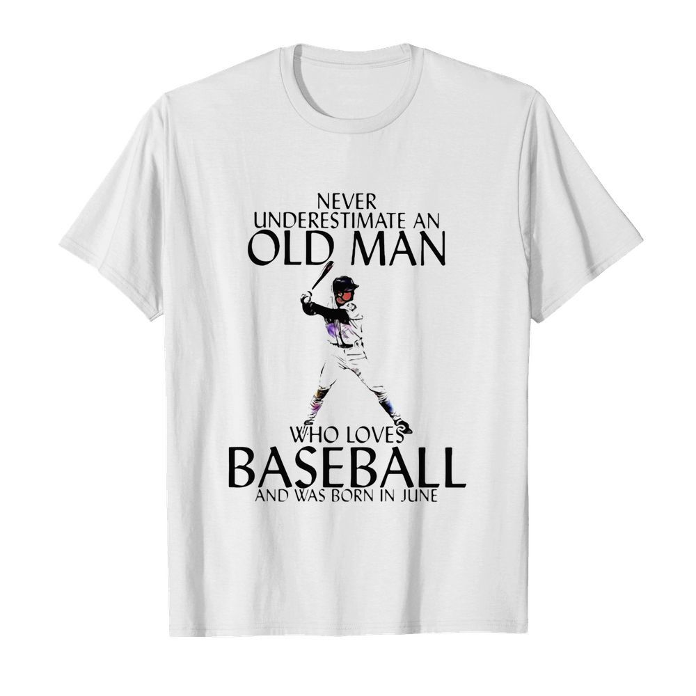 Never underestimate an old man who loves baseball and was born in june shirt