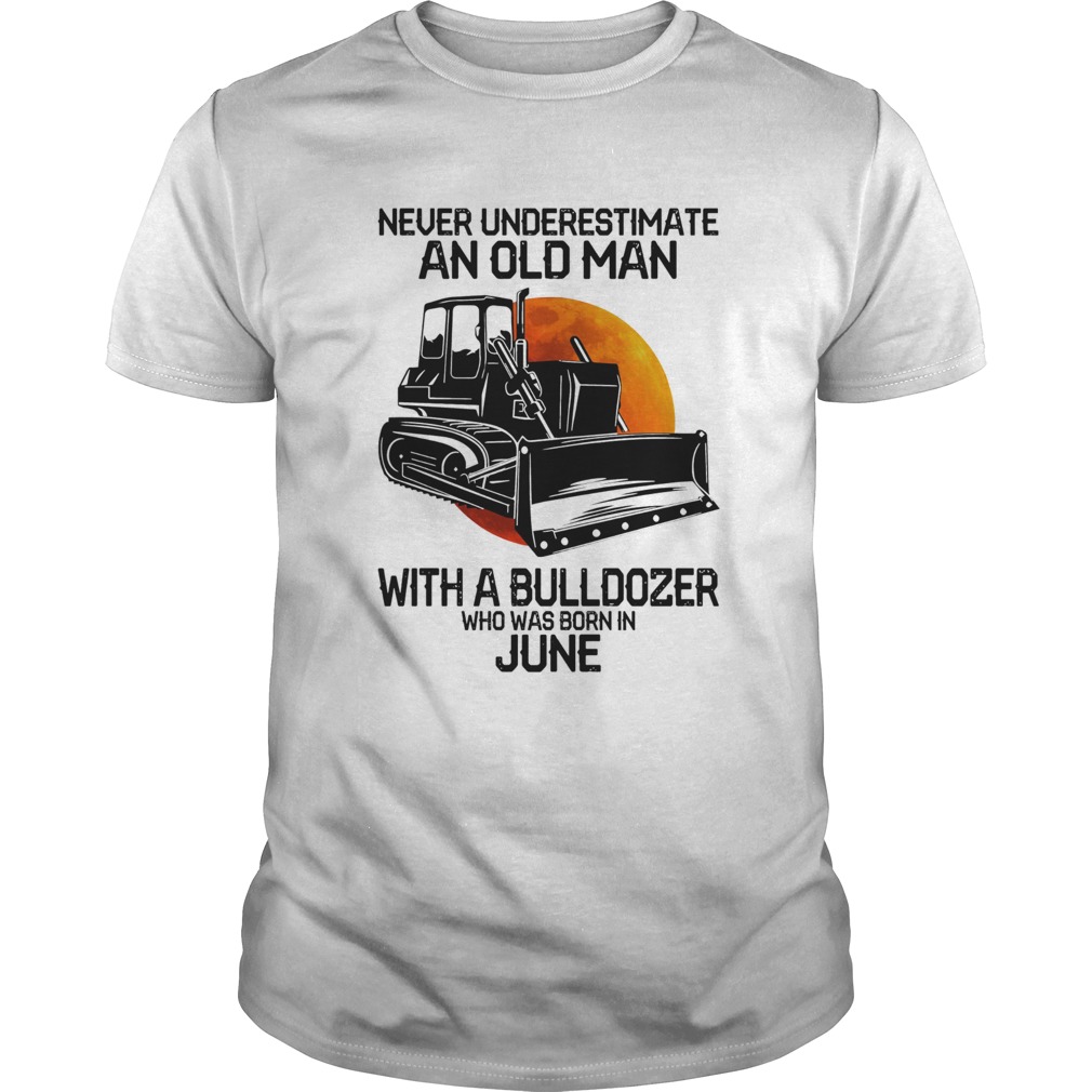 Never underestimate an old man with a bulldozer who was born in june shirt