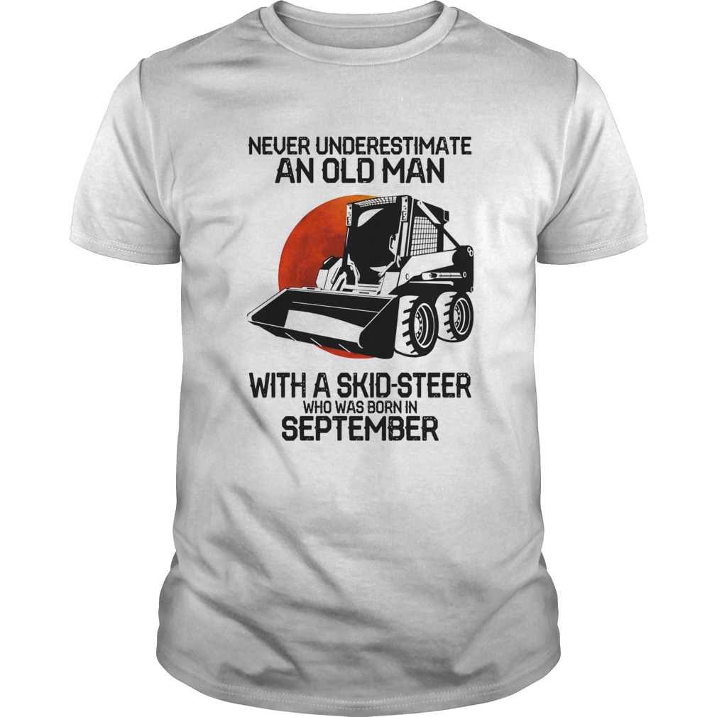 Never underestimate an old man with a skidsteer who was born in september shirt