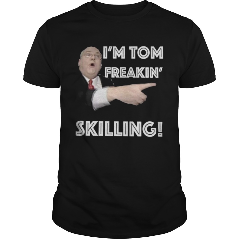 Nice Im Tom Freaking Skilling shirt