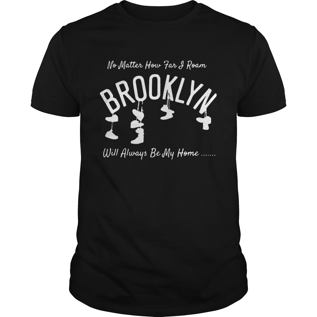 No Matter How Far And Roam Brooklyn Will Always Be My Home shirt