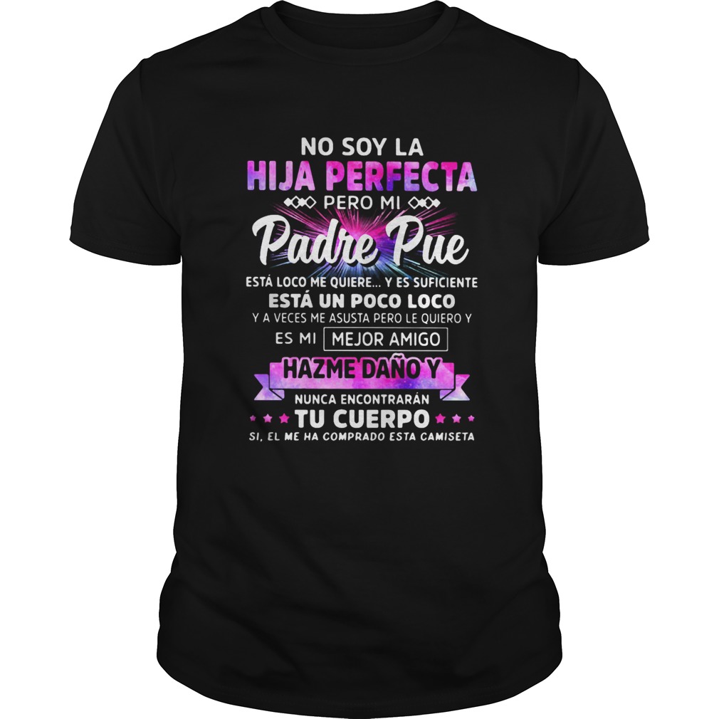 No soy la hija perfecta pero mi padre pue hazme dano y nunca encontraran tu cuerpo shirt