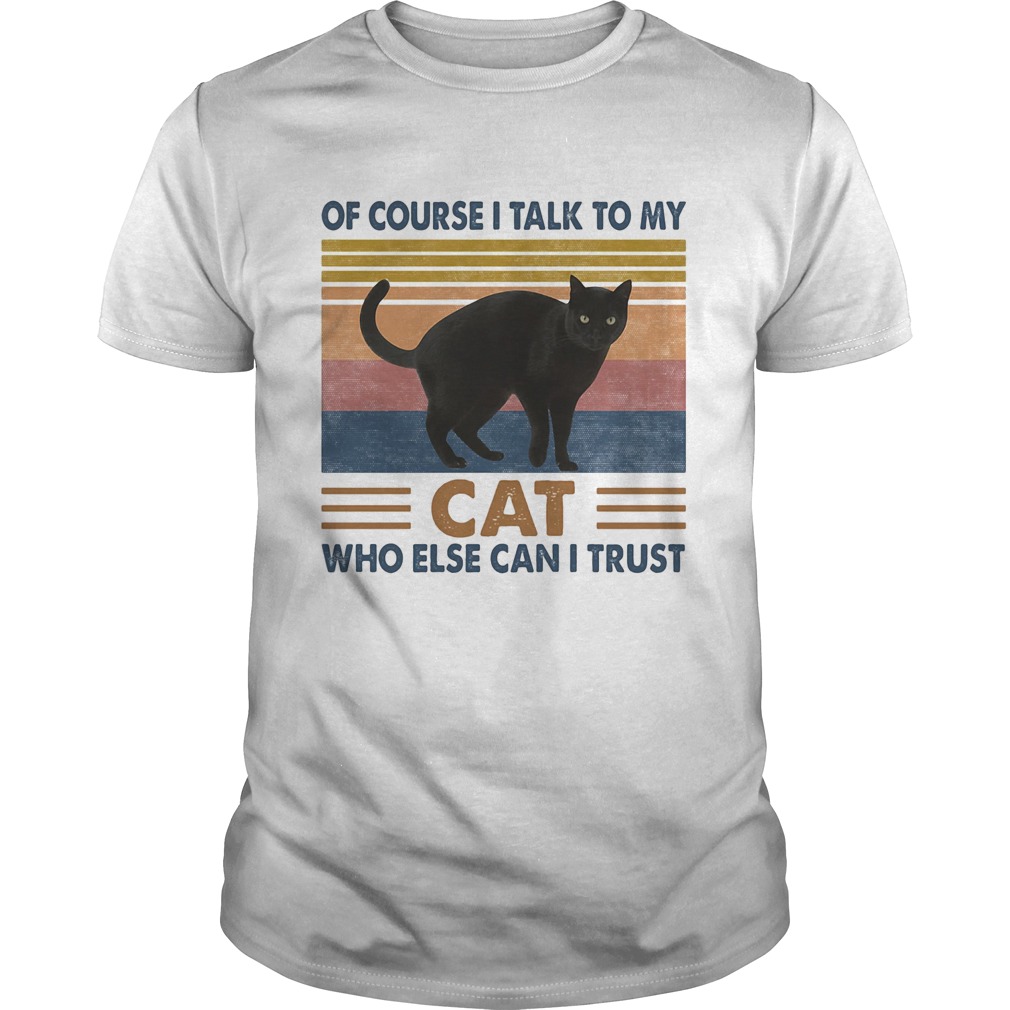 Of Course I Talk To My Cat Black Who Else Can I Trust Vintage Retro shirt