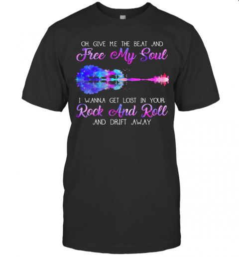 Oh Give Me The Beat And Free My Soul I Wanna Get Lost In Your Rock And Roll And Drift Away Guitar T-Shirt