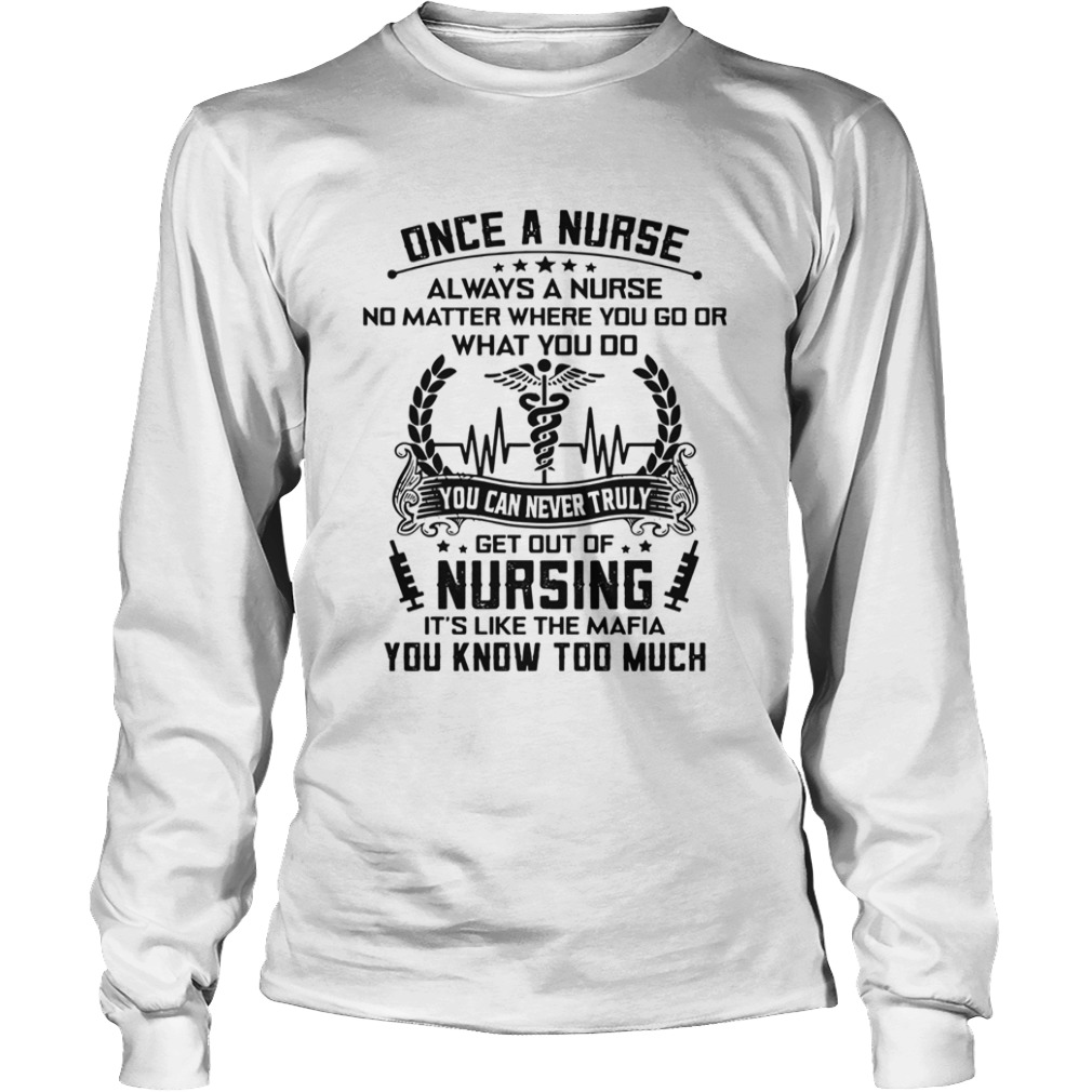 Once A Nurse Always A Nurse No Matter Where You Go Or What You Do  Long Sleeve