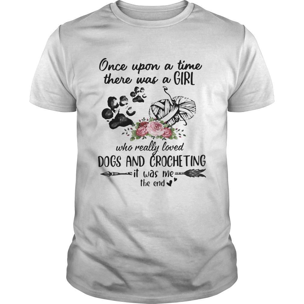 Once Upon A Time There Was A Girl Who Really Loved Dogs And Crocheting It Was Me The End shirt